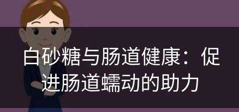 白砂糖与肠道健康：促进肠道蠕动的助力